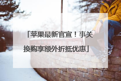苹果最新官宣！事关换购享额外折抵优惠