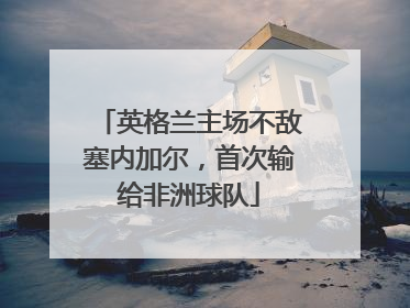 英格兰主场不敌塞内加尔，首次输给非洲球队