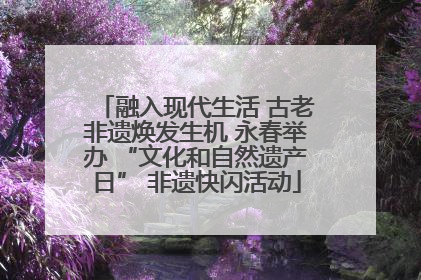 融入现代生活 古老非遗焕发生机 永春举办 “文化和自然遗产日” 非遗快闪活动