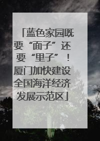 蓝色家园既要“面子”还要“里子”！厦门加快建设全国海洋经济发展示范区