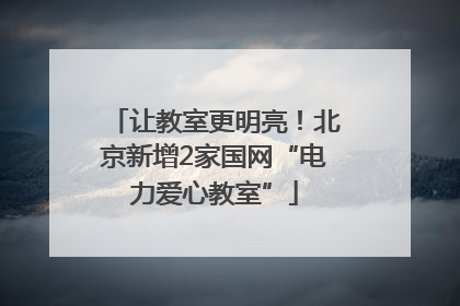 让教室更明亮！北京新增2家国网“电力爱心教室”
