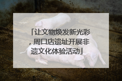 让文物焕发新光彩，周口店遗址开展非遗文化体验活动
