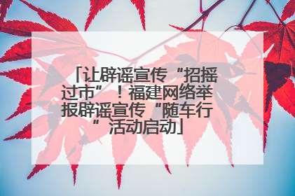 让辟谣宣传“招摇过市”！福建网络举报辟谣宣传“随车行”活动启动
