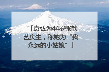 袁弘为44岁张歆艺庆生，称她为“我永远的小姑娘”