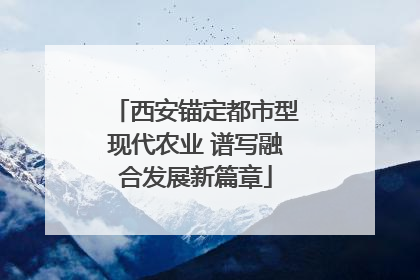 西安锚定都市型现代农业 谱写融合发展新篇章