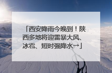 西安降雨今晚到！陕西多地将迎雷暴大风、冰雹、短时强降水→