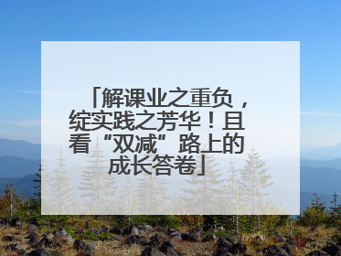 解课业之重负，绽实践之芳华！且看“双减”路上的成长答卷