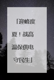 迎峰度夏！战高温保供电守民生