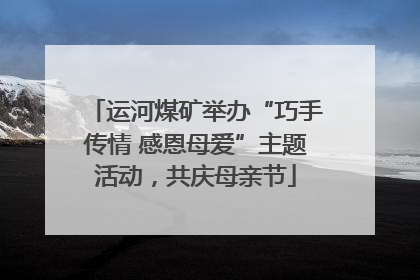 运河煤矿举办“巧手传情 感恩母爱”主题活动，共庆母亲节