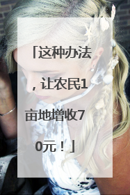 这种办法，让农民1亩地增收70元！