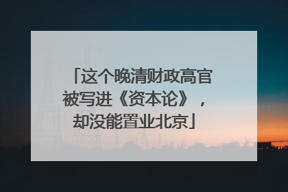 这个晚清财政高官被写进《资本论》，却没能置业北京