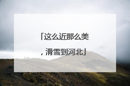 这么近那么美，滑雪到河北