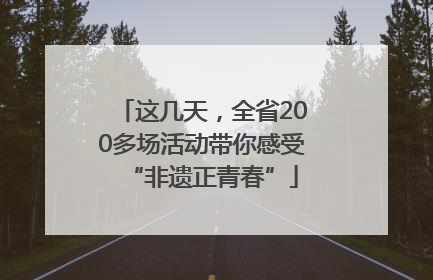 这几天，全省200多场活动带你感受“非遗正青春”