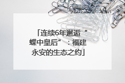 连续6年邂逅“蝶中皇后”：福建永安的生态之约