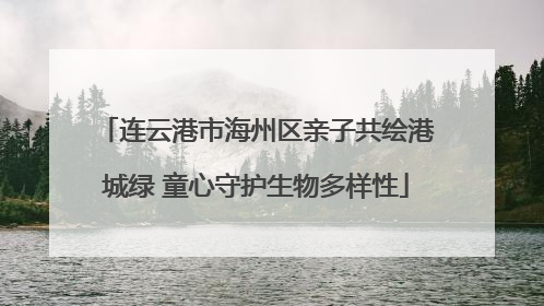 连云港市海州区亲子共绘港城绿 童心守护生物多样性