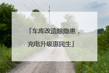 车库改造除隐患，充电升级惠民生
