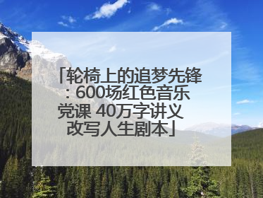轮椅上的追梦先锋：600场红色音乐党课 40万字讲义改写人生剧本