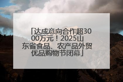 达成意向合作超3000万元！2025山东省食品、农产品外贸优品购物节闭幕