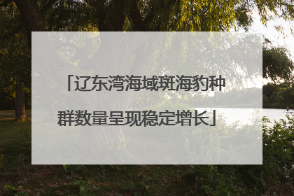 辽东湾海域斑海豹种群数量呈现稳定增长