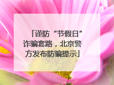 谨防“节假日”诈骗套路，北京警方发布防骗提示