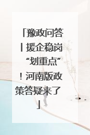 豫政问答丨援企稳岗“划重点”！河南版政策答疑来了