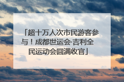 超十万人次市民游客参与！成都世运会·吉利全民运动会圆满收官