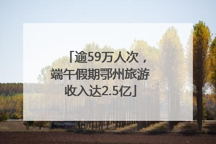 逾59万人次，端午假期鄂州旅游收入达2.5亿