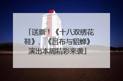 送票！《十八双绣花鞋》、《吕布与貂蝉》演出本周精彩来袭