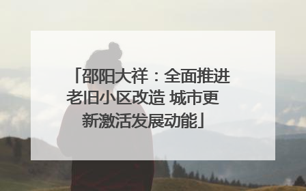 邵阳大祥：全面推进老旧小区改造 城市更新激活发展动能