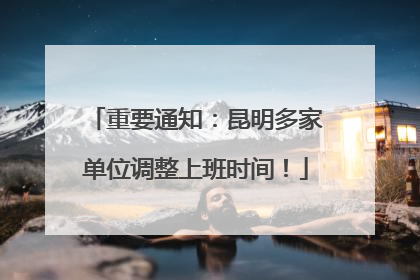 重要通知：昆明多家单位调整上班时间！