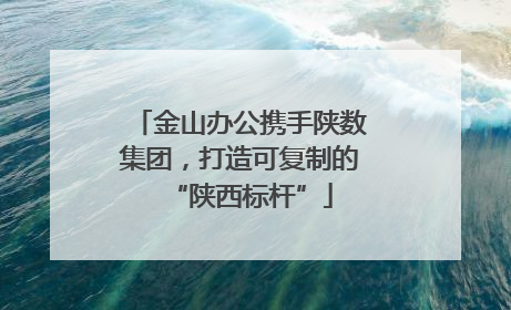金山办公携手陕数集团，打造可复制的“陕西标杆”