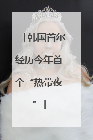 韩国首尔经历今年首个“热带夜”
