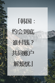 韩国：约会到底谁付钱？共同账户解烦忧