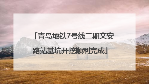 青岛地铁7号线二期文安路站基坑开挖顺利完成