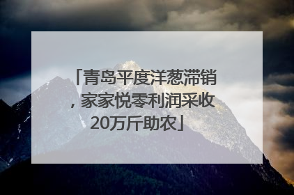 青岛平度洋葱滞销，家家悦零利润采收20万斤助农