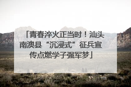 青春淬火正当时！汕头南澳县“沉浸式”征兵宣传点燃学子强军梦