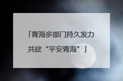 青海多部门持久发力共建“平安青海”