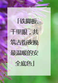 铁脚板、千里眼，共筑古街夜晚最温暖的安全底色