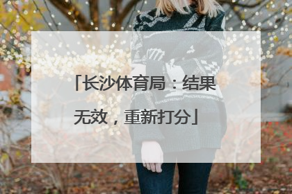 长沙体育局：结果无效，重新打分