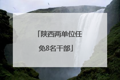 陕西两单位任免8名干部