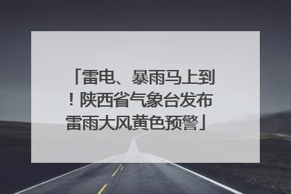 雷电、暴雨马上到！陕西省气象台发布雷雨大风黄色预警