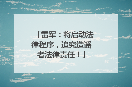 雷军：将启动法律程序，追究造谣者法律责任！