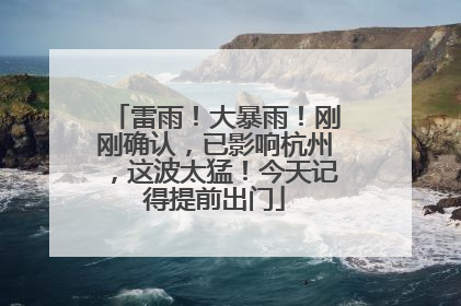雷雨！大暴雨！刚刚确认，已影响杭州，这波太猛！今天记得提前出门