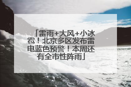 雷雨+大风+小冰雹！北京多区发布雷电蓝色预警！本周还有全市性阵雨