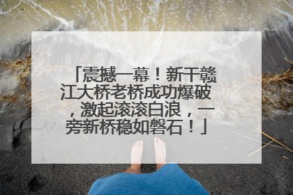 震撼一幕！新干赣江大桥老桥成功爆破，激起滚滚白浪，一旁新桥稳如磐石！