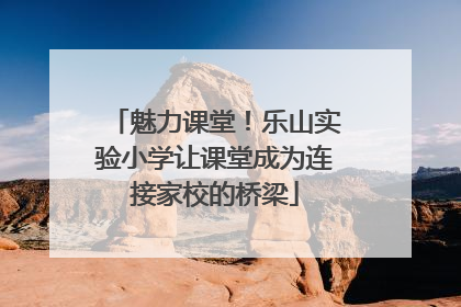 魅力课堂！乐山实验小学让课堂成为连接家校的桥梁
