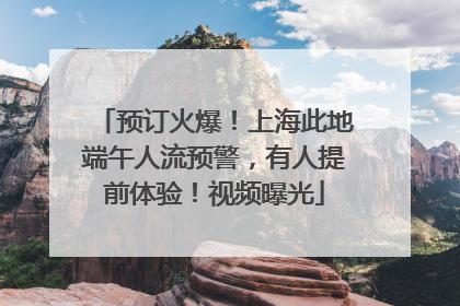 预订火爆！上海此地端午人流预警，有人提前体验！视频曝光