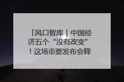 风口智库｜中国经济五个“没有改变”！这场重要发布会释放三点信号
