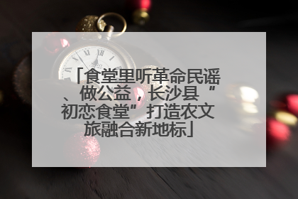 食堂里听革命民谣、做公益，长沙县“初恋食堂”打造农文旅融合新地标
