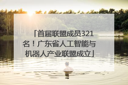 首届联盟成员321名！广东省人工智能与机器人产业联盟成立